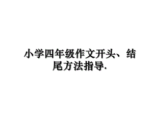 最新小学四年级作文开头、结尾方法指导课件.ppt