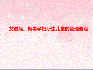 艾滋病、梅毒孕妇所生儿童管理要点课件.ppt