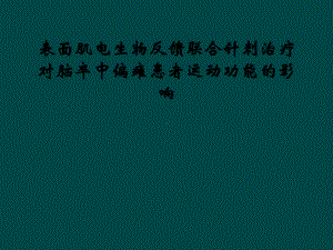 表面肌电生物反馈联合针刺治疗对脑卒中偏瘫患者运动功能的影响课件.ppt