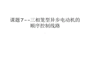 课题7-三相笼型异步电动机的顺序控制线路汇编课件.ppt