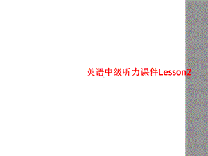 英语中级听力课件Lesson2.ppt（纯ppt,可能不含音视频素材）