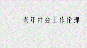 《社会工作伦理案例分析》课件 老年社会工作伦理.pptx