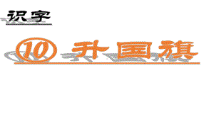 一年级上册语文课件-识字10 升国旗 人教部编版(共11张PPT).ppt