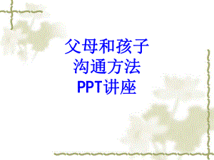 父母和孩子沟通方法教育课件.ppt