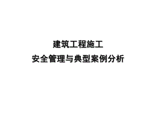 建筑工程施工安全管理与案例分析PPT课件.pptx