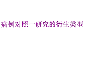 病例对照一研究的衍生类型优质PPT课件.ppt