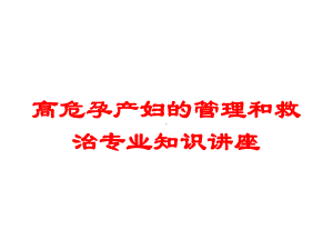 高危孕产妇的管理和救治专业知识讲座培训课件.ppt