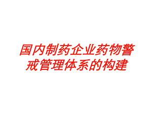 国内制药企业药物警戒管理体系的构建培训课件.ppt