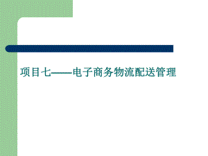 课件：项目七：电子商务物流配送管理要点.ppt