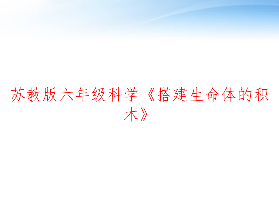 苏教版六年级科学《搭建生命体的积木》-ppt课件.ppt_第1页