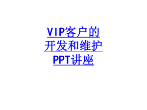 VIP客户的开发和维护教育课件.ppt