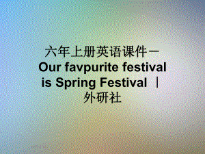 六年上册英语课件-Our-favpurite-festival-is-Spring-Festival-｜-外研社.ppt（无音频视频）