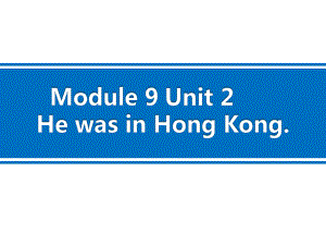 Module 9 Unit 2 He was in Hong Kong. 课件（23张PPT内嵌视频）.ppt