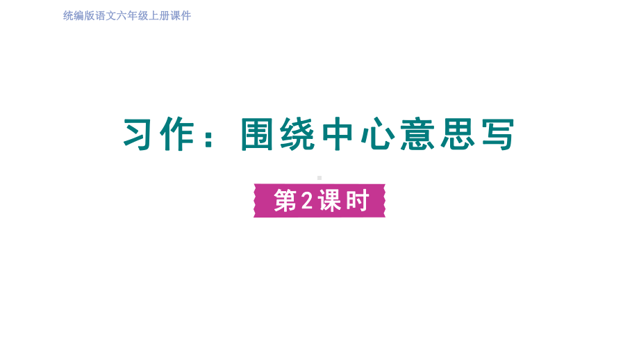 六年级语文上册精品课件第5单元 习作：围绕中心意思写 第二课时.pptx_第1页