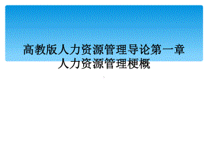 高教版人力资源管理导论第一章人力资源管理梗概课件.ppt