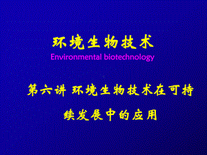 （精选）第六讲-环境生物技术在可持续发展中的应用课件.ppt