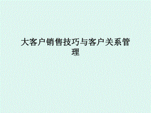 大客户销售技巧与客户关系管理69426课件.ppt