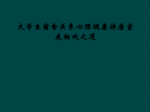 大学生宿舍关系心理健康讲座室友相处之道课件.ppt