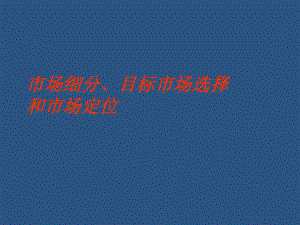 市场细分、目标市场选择和市场定位47页PPT课件.ppt