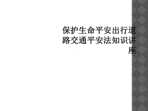 保护生命平安出行道路交通安全法知识讲座课件.ppt