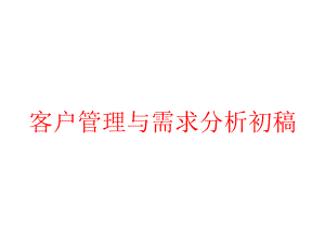 客户管理与需求分析初稿课件.pptx