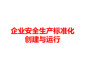 企业安全生产标准化的创建与运行100课件.ppt