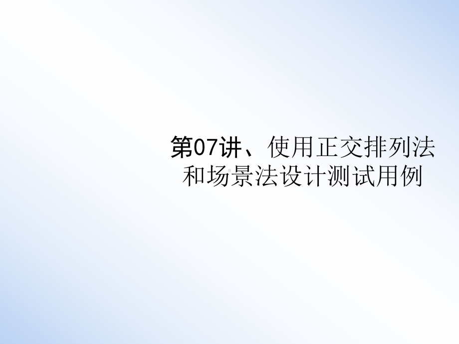 第07讲、使用正交排列法和场景法设计测试用例课件.ppt_第1页