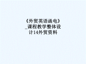 《外贸英语函电》-课程教学整体设计14外贸资料-416课件.ppt