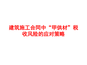 建筑施工合同中“甲供材”税收风险的应对策略课件.ppt