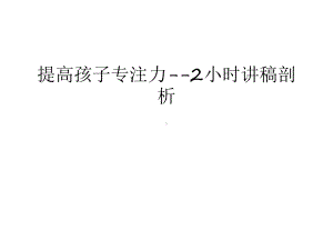 提高孩子专注力-2小时讲稿剖析教案资料课件.ppt