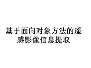 基于面向对象方法的高分辨率影像提取课件.ppt