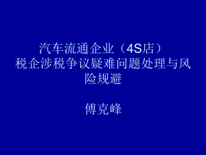 [指南]汽车流畅企业(4S店)税企涉税争议疑问题目处理与风险回避傅克峰课件.ppt