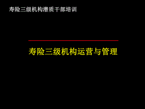 寿险三级机构运营和管理课件.ppt