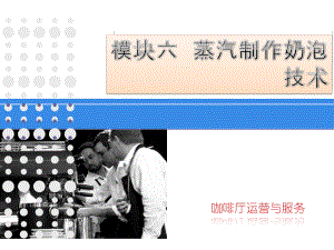 《咖啡厅运营与服务》模块六-蒸汽制作奶泡的技术课件.pptx