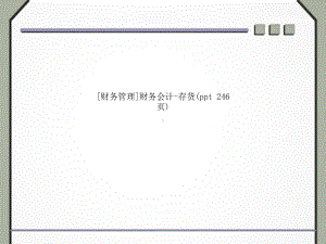 [财务管理]财务会计-存货(ppt-246页)课件.ppt