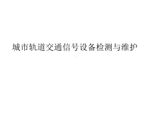 整套课件教程：城市轨道交通信号设备检测与维护.ppt