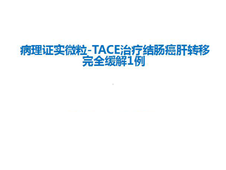 病理证实微粒-TACE治疗结肠癌肝转移完全缓解1例课件.pptx_第1页