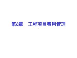 第6章工程项目费用管理-PPT精品课件.ppt