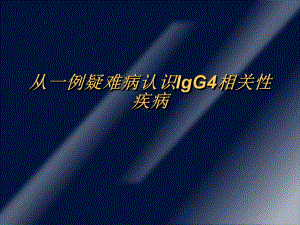 从一例疑难病认识IgG4疾病课件.ppt