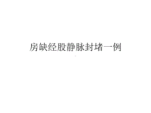 房缺经股静脉封堵一例课件.ppt