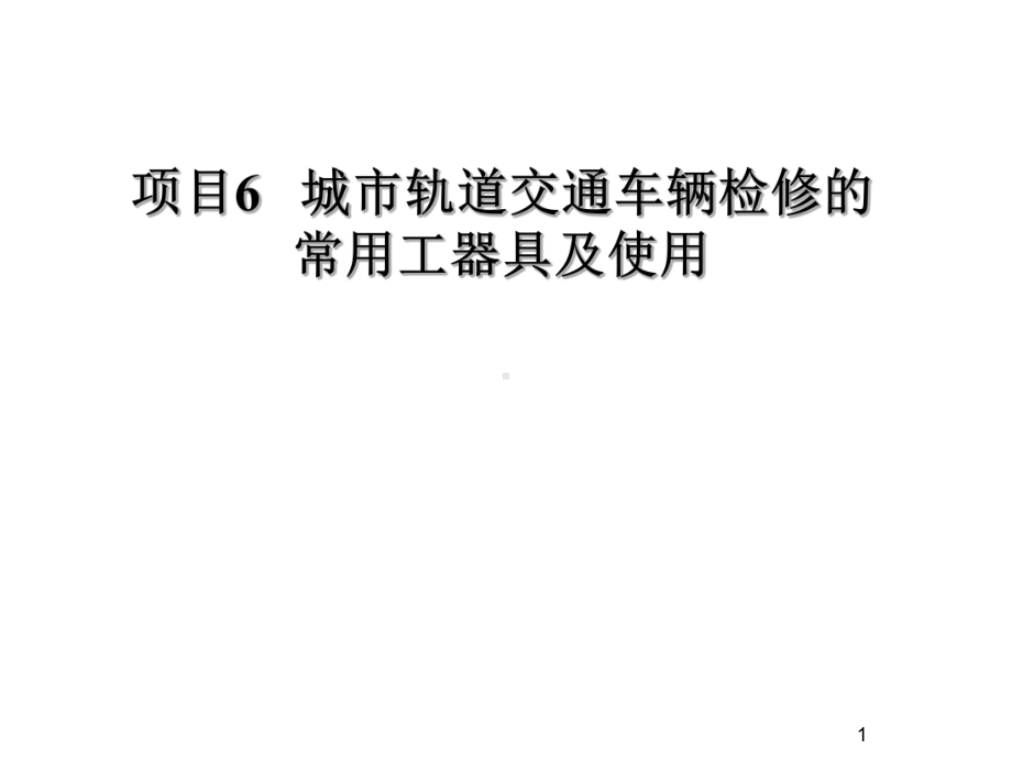 城市轨道交通车辆检修项目6-城市轨道交通车辆检修的常用工器具及使用课件.ppt_第1页