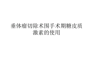 垂体瘤围手术期激素使用课件.ppt