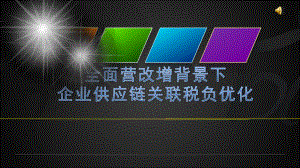 全面营改增背景下企业供应链关联税负优化课件.ppt