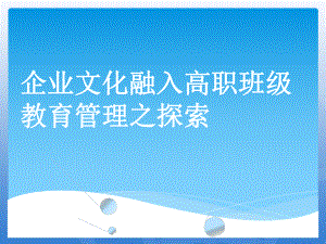 企业文化融入高职班级教育管理之探索(PPT-77页)课件.ppt