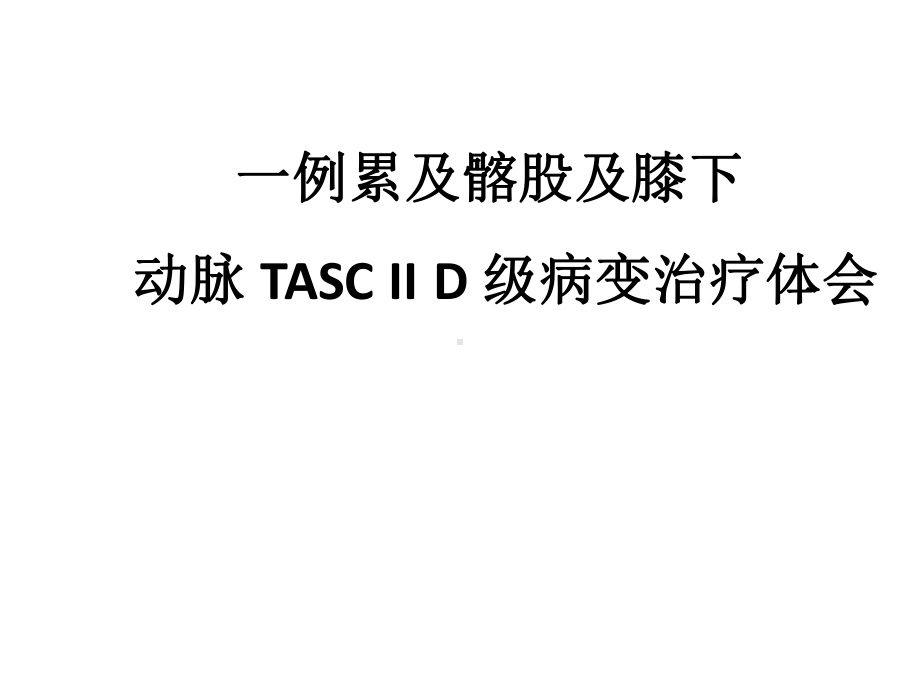 一例累及髂股及膝下病变的TASC-IID级复杂下肢动脉病变治疗体会课件.pptx_第1页