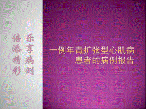 一例年青扩张型心肌病患者的病例报告课件.pptx