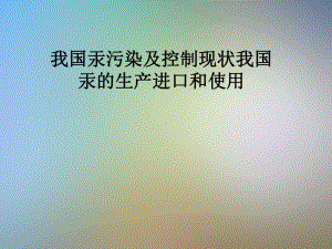 我国汞污染及控制现状我国汞的生产进口和使用课件.pptx