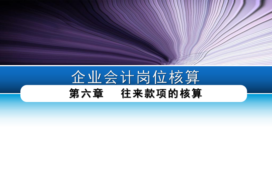 《企业会计岗位核算》配套PPT课件：第六章-往来款项的核算.ppt_第1页