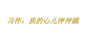 部编版四年级语文上册习作：我的心儿怦怦跳课件(PPT21页).pptx