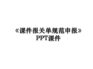 《课件报关单规范申报》PPT课件.ppt